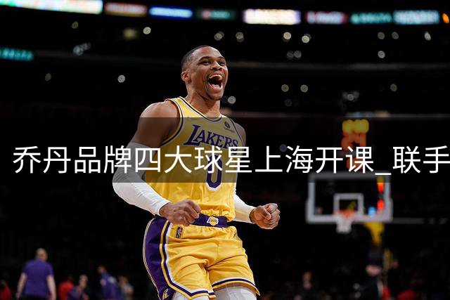 乔丹品牌四大球星上海开课 联手指导青少年篮球训练